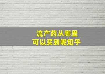 流产药从哪里可以买到呢知乎