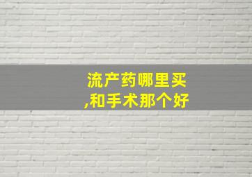 流产药哪里买,和手术那个好