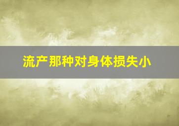 流产那种对身体损失小