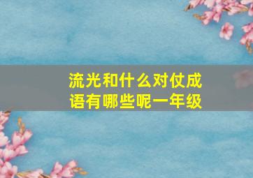 流光和什么对仗成语有哪些呢一年级