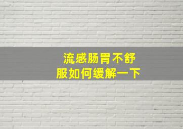 流感肠胃不舒服如何缓解一下