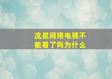 流星网络电视不能看了吗为什么