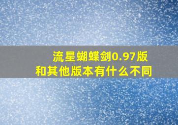 流星蝴蝶剑0.97版和其他版本有什么不同