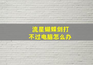 流星蝴蝶剑打不过电脑怎么办