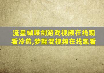 流星蝴蝶剑游戏视频在线观看冷燕,梦醒混视频在线观看