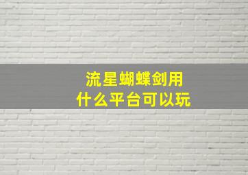 流星蝴蝶剑用什么平台可以玩