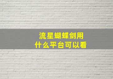 流星蝴蝶剑用什么平台可以看