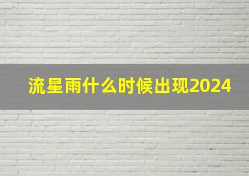 流星雨什么时候出现2024