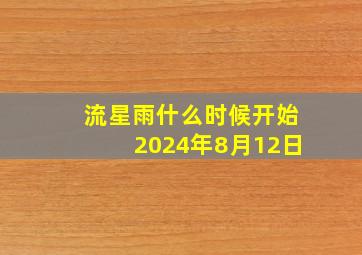 流星雨什么时候开始2024年8月12日