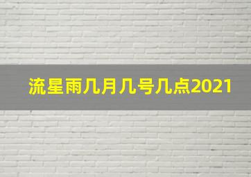 流星雨几月几号几点2021