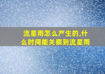 流星雨怎么产生的,什么时间能关察到流星雨