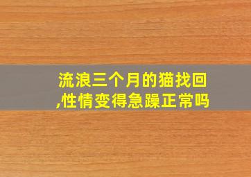 流浪三个月的猫找回,性情变得急躁正常吗