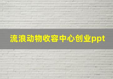 流浪动物收容中心创业ppt