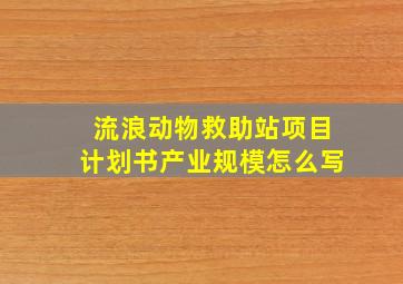 流浪动物救助站项目计划书产业规模怎么写