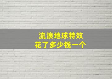 流浪地球特效花了多少钱一个