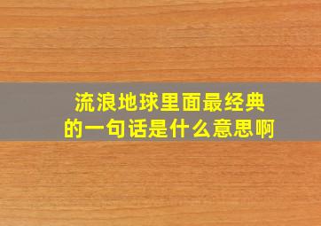 流浪地球里面最经典的一句话是什么意思啊