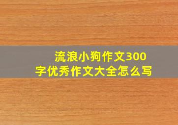 流浪小狗作文300字优秀作文大全怎么写