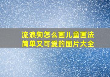 流浪狗怎么画儿童画法简单又可爱的图片大全