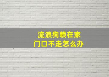 流浪狗赖在家门口不走怎么办