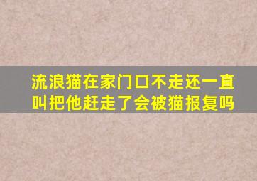 流浪猫在家门口不走还一直叫把他赶走了会被猫报复吗