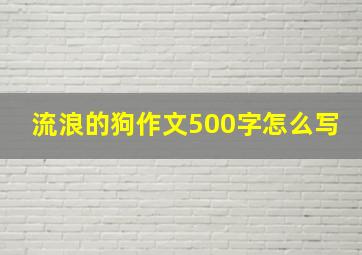 流浪的狗作文500字怎么写