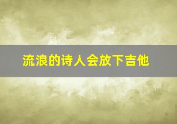 流浪的诗人会放下吉他