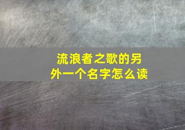 流浪者之歌的另外一个名字怎么读