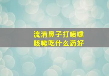 流清鼻子打喷嚏咳嗽吃什么药好