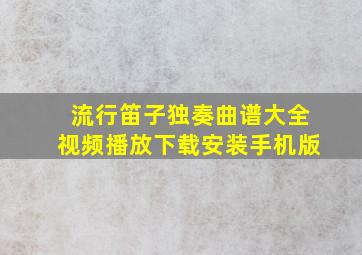 流行笛子独奏曲谱大全视频播放下载安装手机版