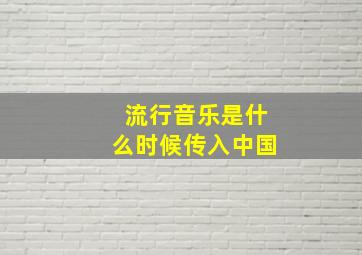 流行音乐是什么时候传入中国