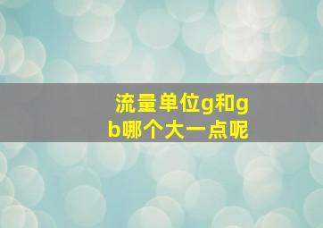 流量单位g和gb哪个大一点呢