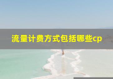 流量计费方式包括哪些cp