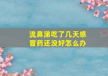 流鼻涕吃了几天感冒药还没好怎么办