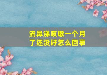 流鼻涕咳嗽一个月了还没好怎么回事