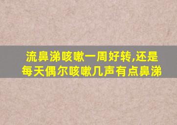 流鼻涕咳嗽一周好转,还是每天偶尔咳嗽几声有点鼻涕