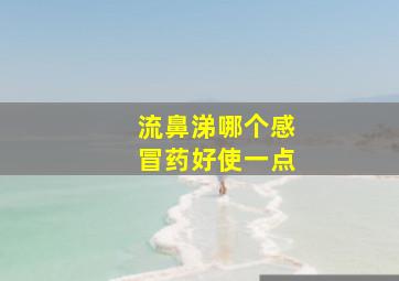 流鼻涕哪个感冒药好使一点