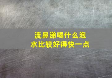 流鼻涕喝什么泡水比较好得快一点