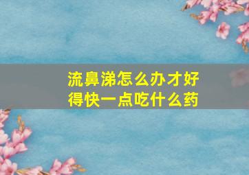 流鼻涕怎么办才好得快一点吃什么药