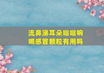 流鼻涕耳朵嗡嗡响喝感冒颗粒有用吗