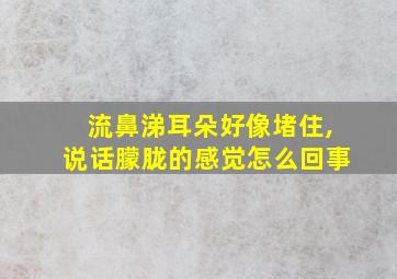 流鼻涕耳朵好像堵住,说话朦胧的感觉怎么回事