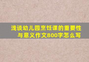 浅谈幼儿园烹饪课的重要性与意义作文800字怎么写