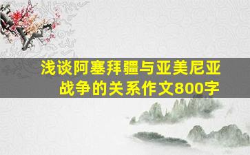 浅谈阿塞拜疆与亚美尼亚战争的关系作文800字