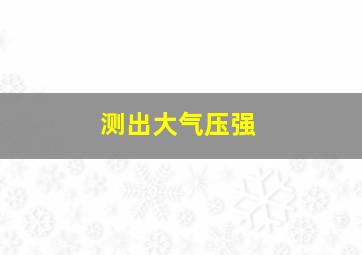 测出大气压强