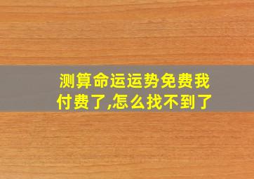 测算命运运势免费我付费了,怎么找不到了