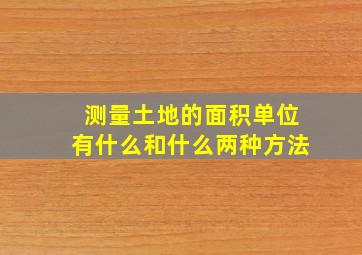 测量土地的面积单位有什么和什么两种方法