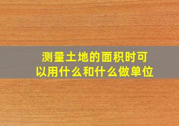 测量土地的面积时可以用什么和什么做单位