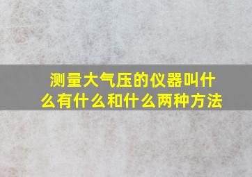 测量大气压的仪器叫什么有什么和什么两种方法