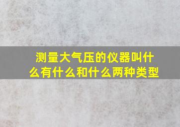 测量大气压的仪器叫什么有什么和什么两种类型