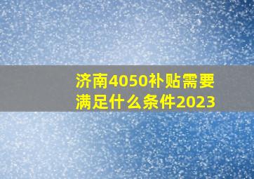 济南4050补贴需要满足什么条件2023