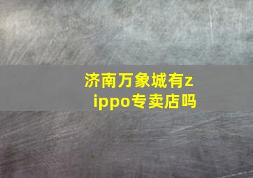 济南万象城有zippo专卖店吗